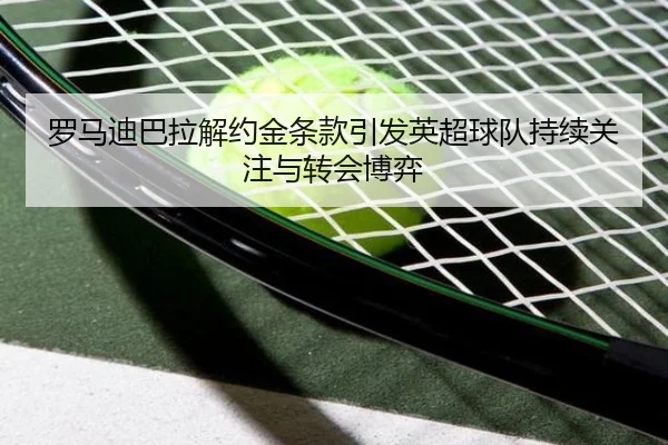 罗马迪巴拉解约金条款引发英超球队持续关注与转会博弈