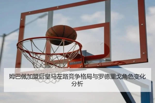 姆巴佩加盟后皇马左路竞争格局与罗德里戈角色变化分析（c7c7）