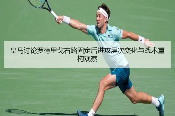 皇马讨论罗德里戈右路固定后进攻层次变化与战术重构观察（c7c7）