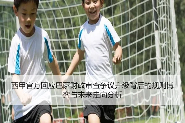 西甲官方回应巴萨财政审查争议升级背后的规则博弈与未来走向分析（c7c7）